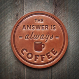 the answer is always coffee leather coaster