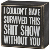 I couldn't have survived this shit show without you wood block sign